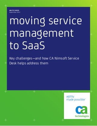 WHITE PAPER
September 2012

moving service
management
to SaaS
Key challenges—and how CA Nimsoft Service
Desk helps address them

agility
made possible™

 