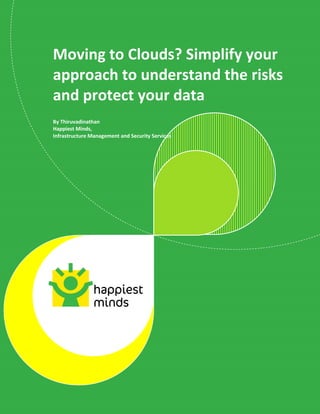 © Happiest Minds Technologies Pvt. Ltd. All Rights Reserved
Moving to Clouds? Simplify your
approach to understand the risks
and protect your data
By Thiruvadinathan
Happiest Minds,
Infrastructure Management and Security Services
 