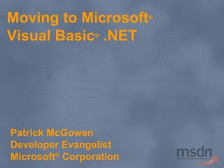 Moving to Microsoft ®  Visual Basic ®  .NET Patrick McGowen Developer Evangelist Microsoft ®  Corporation 