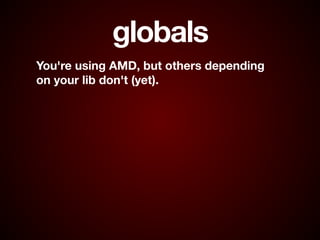 globals
You're using AMD, but others depending  
on your lib don't (yet).
 