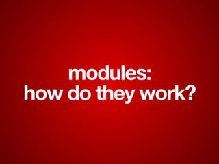 modules:
how do they work?
 