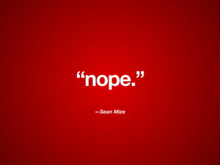 —Sean Mize
“nope.”
 
