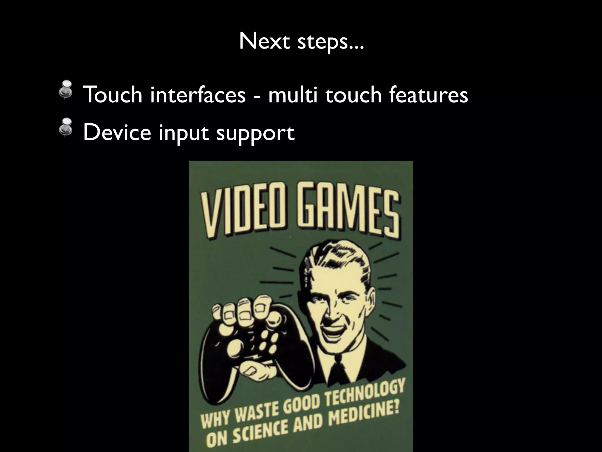 Next steps...

Touch interfaces - multi touch features
Device input support
 