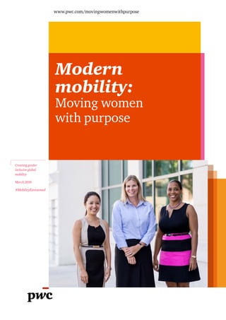 www.pwc.com/movingwomenwithpurpose
Modern
mobility:
Moving women
with purpose
Creating gender
inclusive global
mobility
March 2016
#MobilityEnvisioned
 