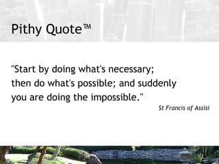 Pithy Quote™ <ul><li>&quot;Start by doing what's necessary;  </li></ul><ul><li>then do what's possible; and suddenly </li>...