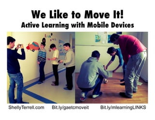 We Like to Move It!

Active Learning with Mobile Devices

ShellyTerrell.com

Bit.ly/gaetcmoveit

Bit.ly/mlearningLINKS

 