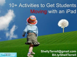 10+ Activities to Get Students
         Moving with an iPad




              ShellyTerrell@gmail.com
                      Bit.ly/ShellTerrell
 