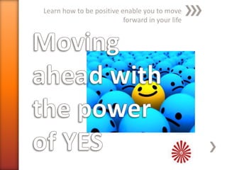 Learn how to be positive enable you to move
forward in your life
 