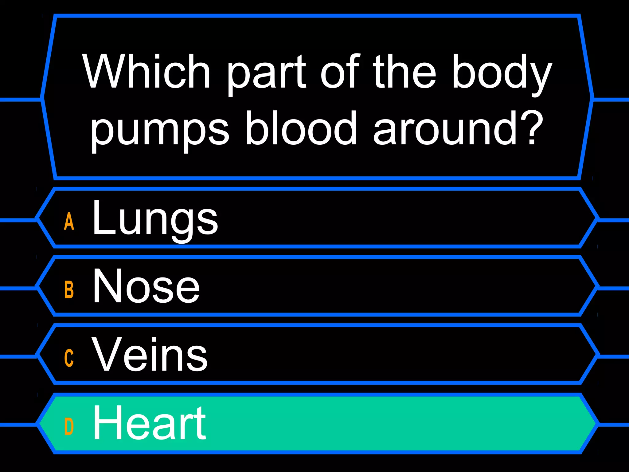 Which part of the body
    pumps blood around?
A   Lungs
B   Nose
C   Veins
D   Heart
 
