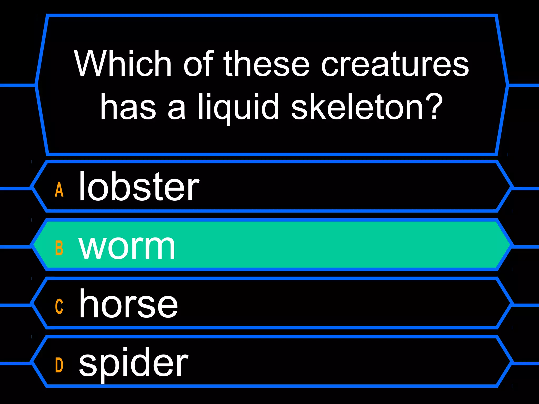 Which of these creatures
     has a liquid skeleton?

A   lobster
B   worm
C   horse
D   spider
 