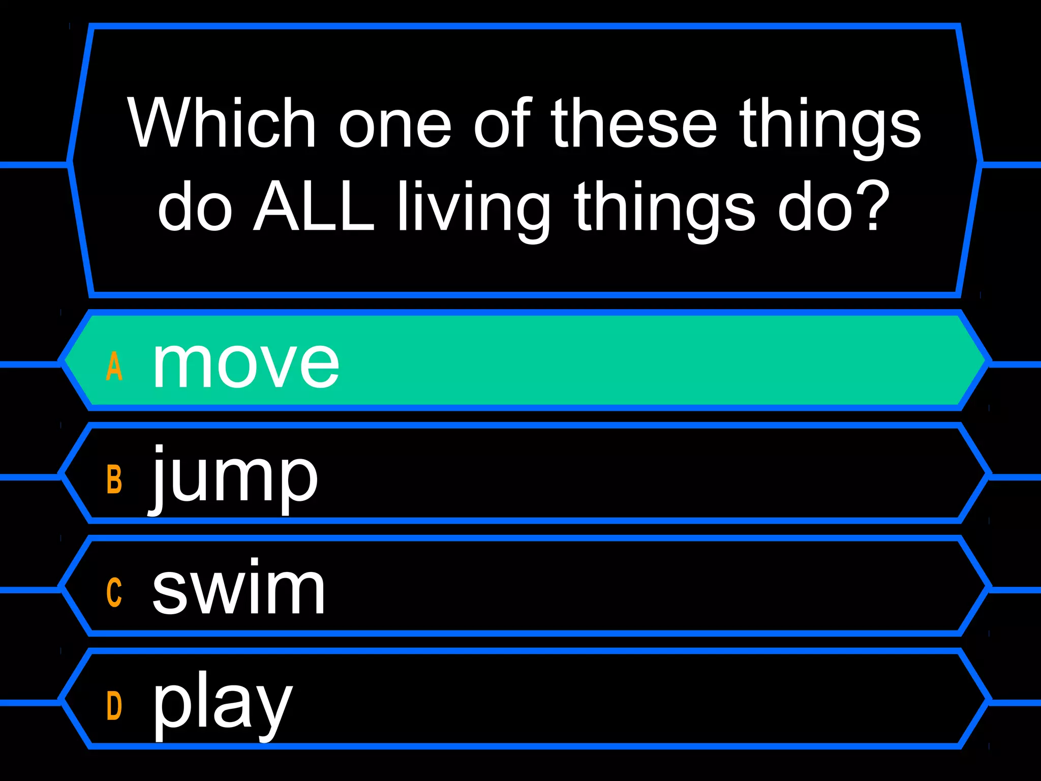 Which one of these things
    do ALL living things do?

A   move
B   jump
C   swim
D   play
 