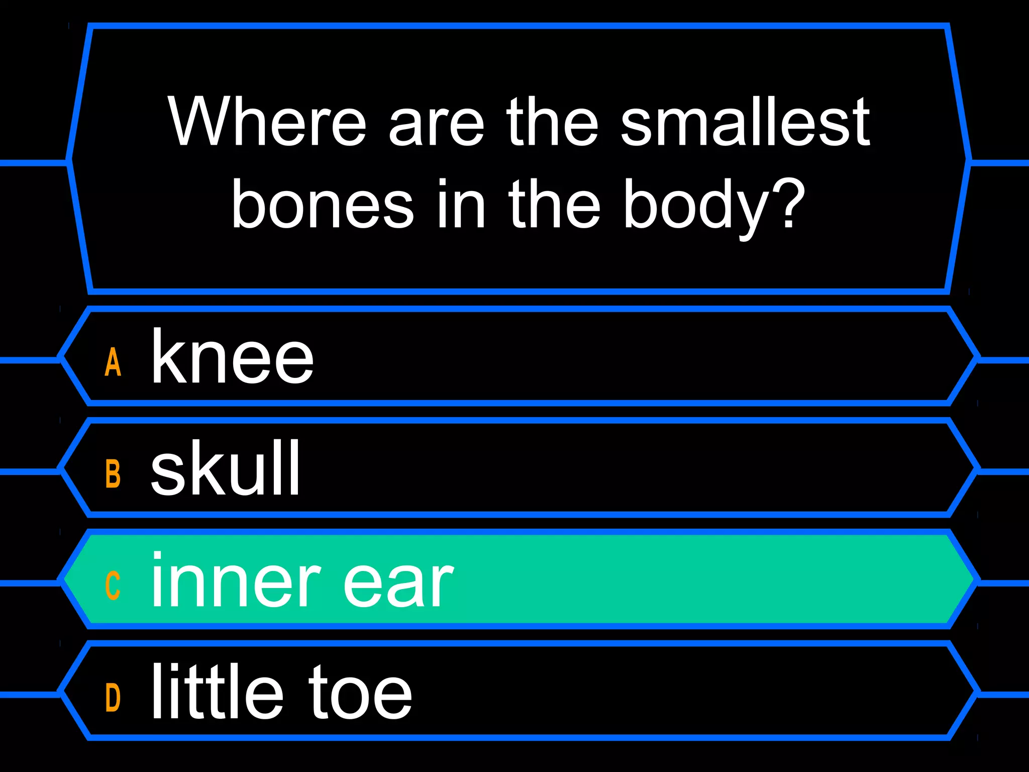Where are the smallest
     bones in the body?

A   knee
B   skull
C   inner ear
D   little toe
 