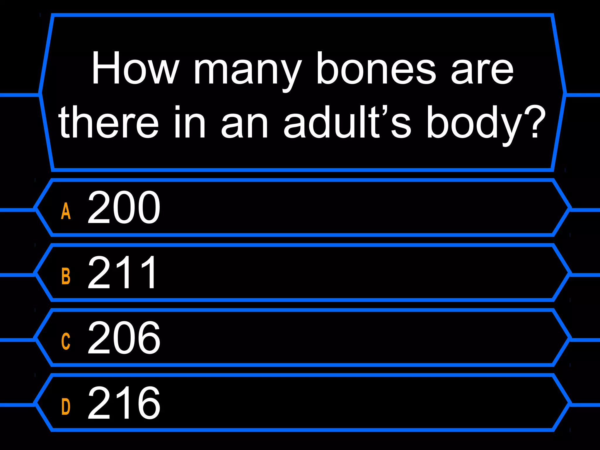 How many bones are
there in an adult’s body?
A   200
B   211
C   206
D   216
 