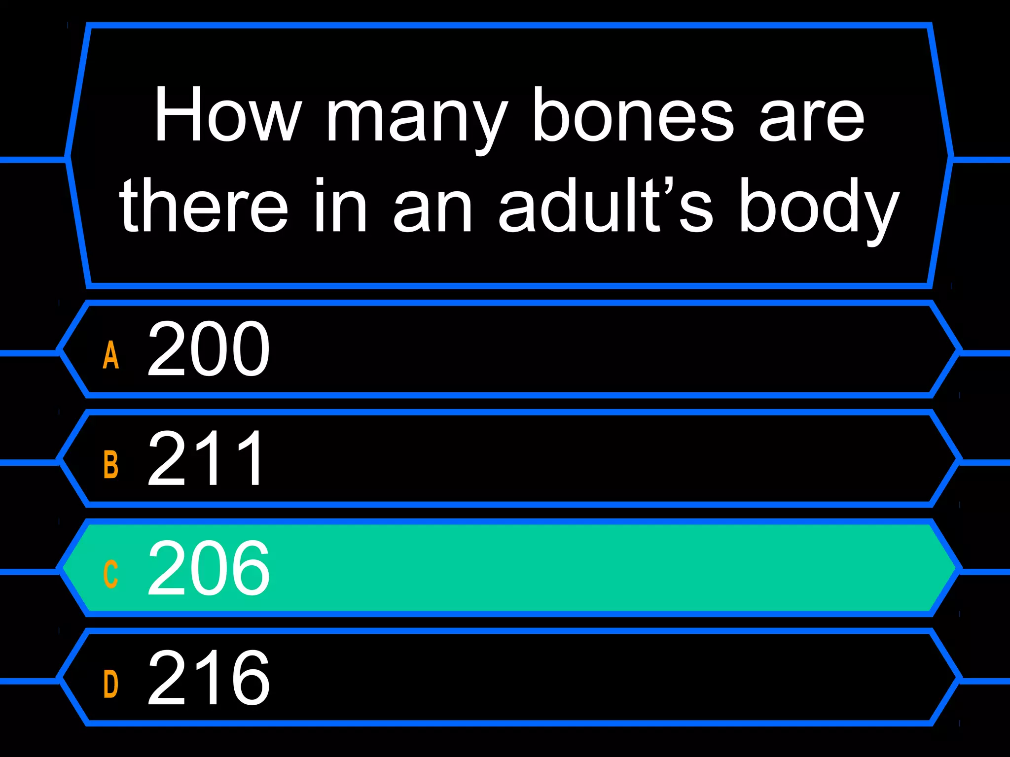 How many bones are
there in an adult’s body
A   200
B   211
C   206
D   216
 