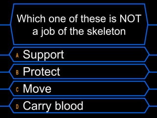 Which one of these is NOT
  a job of the skeleton

A   Support
B   Protect
C   Move
D   Carry blood
 