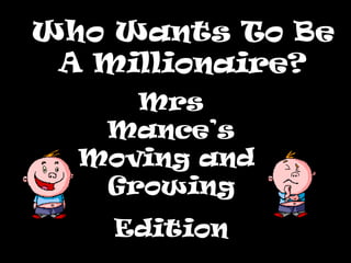 Who Wants To Be
 A Millionaire?
     Mrs
   Mance’s
  Moving and
   Growing
    Edition
 