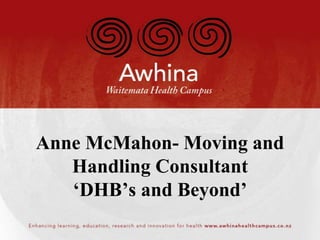 Anne McMahon- Moving and 
Handling Consultant 
‘DHB’s and Beyond’ 
 