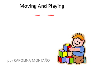 Moving And Playing
por CAROLINA MONTAÑO
 