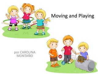 Moving and Playing
por CAROLINA
MONTAÑO
 
