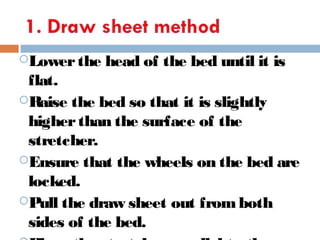 Lowerthe head of the bed until it is
flat.
Raise the bed so that it is slightly
higherthan the surface of the
stretcher.
Ensure that the wheels on the bed are
locked.
Pull the draw sheet out from both
sides of the bed.
 