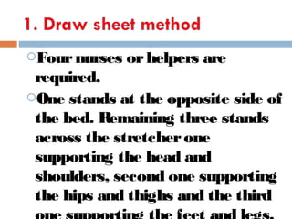 Fournurses orhelpers are
required.
One stands at the opposite side of
the bed. Remaining three stands
across the stretcherone
supporting the head and
shoulders, second one supporting
the hips and thighs and the third
 
