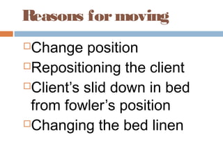 Reasons formoving
Change position
Repositioning the client
Client’s slid down in bed
from fowler’s position
Changing the bed linen
 