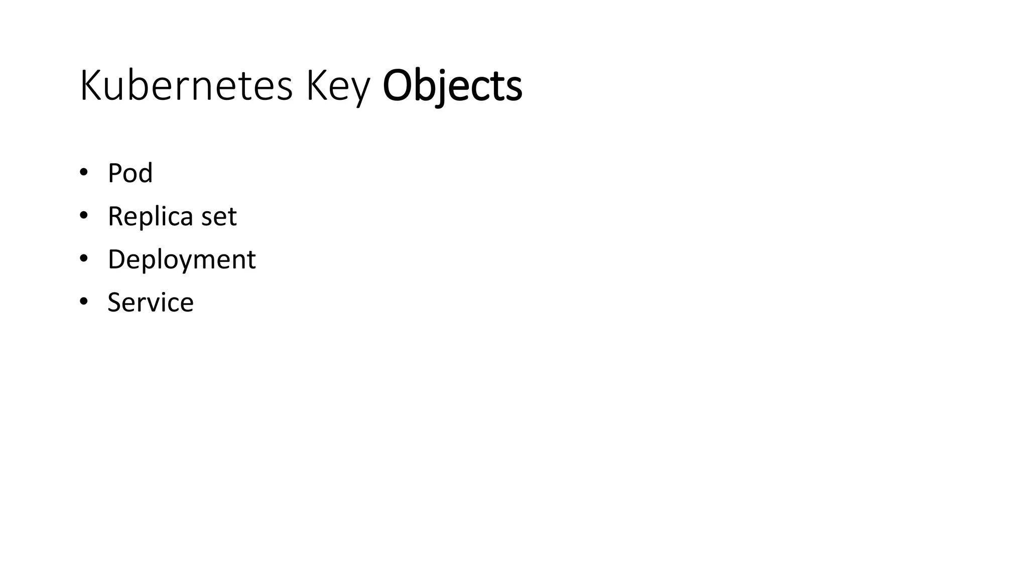 Kubernetes Key Objects
• Pod
• Replica set
• Deployment
• Service
 
