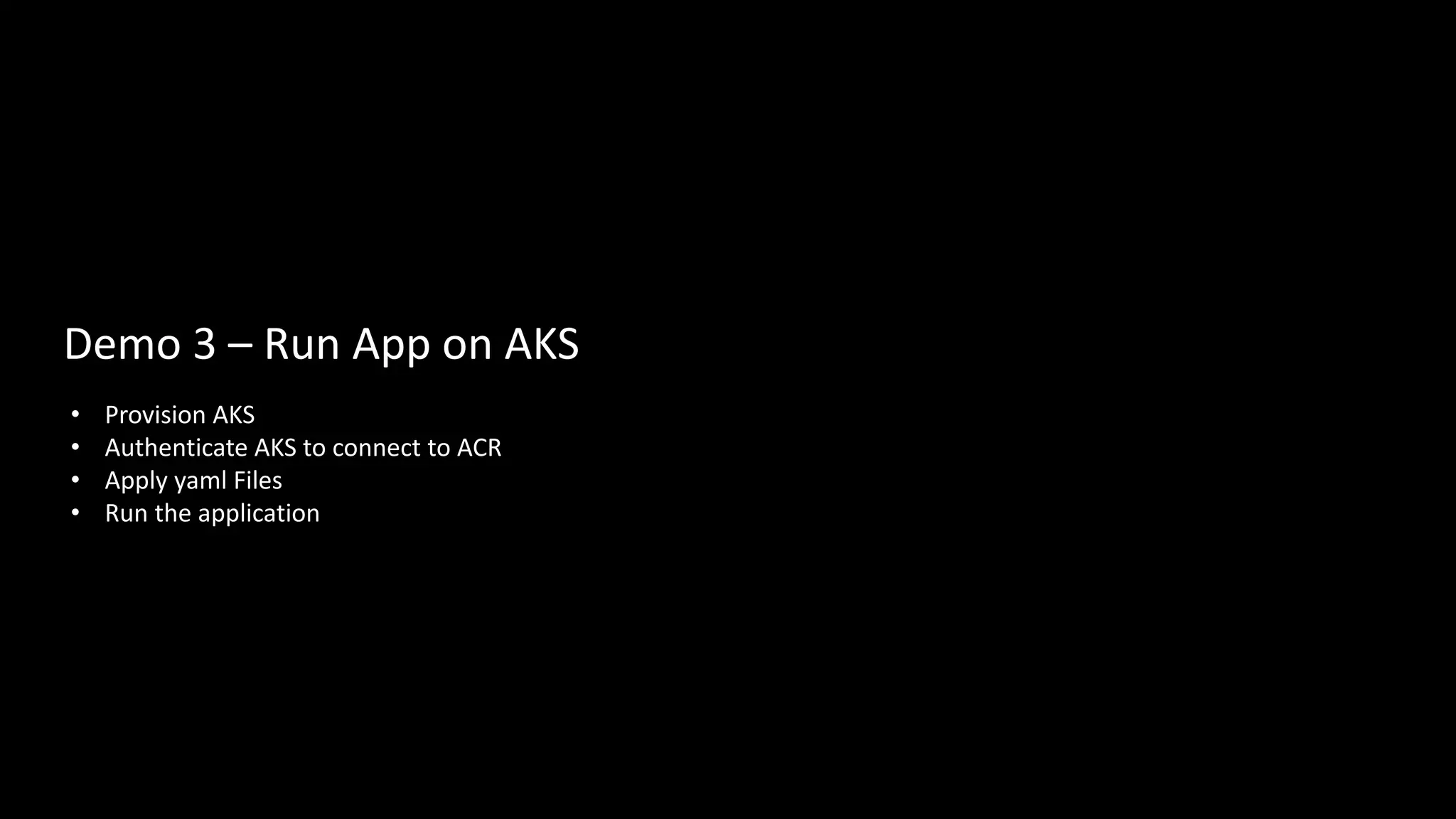 • Provision AKS
• Authenticate AKS to connect to ACR
• Apply yaml Files
• Run the application
Demo 3 – Run App on AKS
 