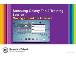 Samsung Galaxy Tab 2 Training
Session 1
Moving around the Interface
 