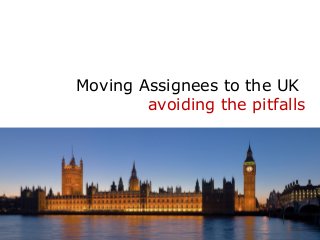 Moving Assignees to the UK
avoiding the pitfalls
 