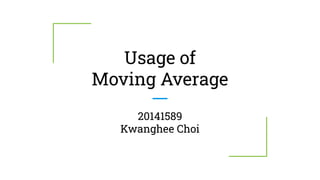 Usage of
Moving Average
20141589
Kwanghee Choi
 