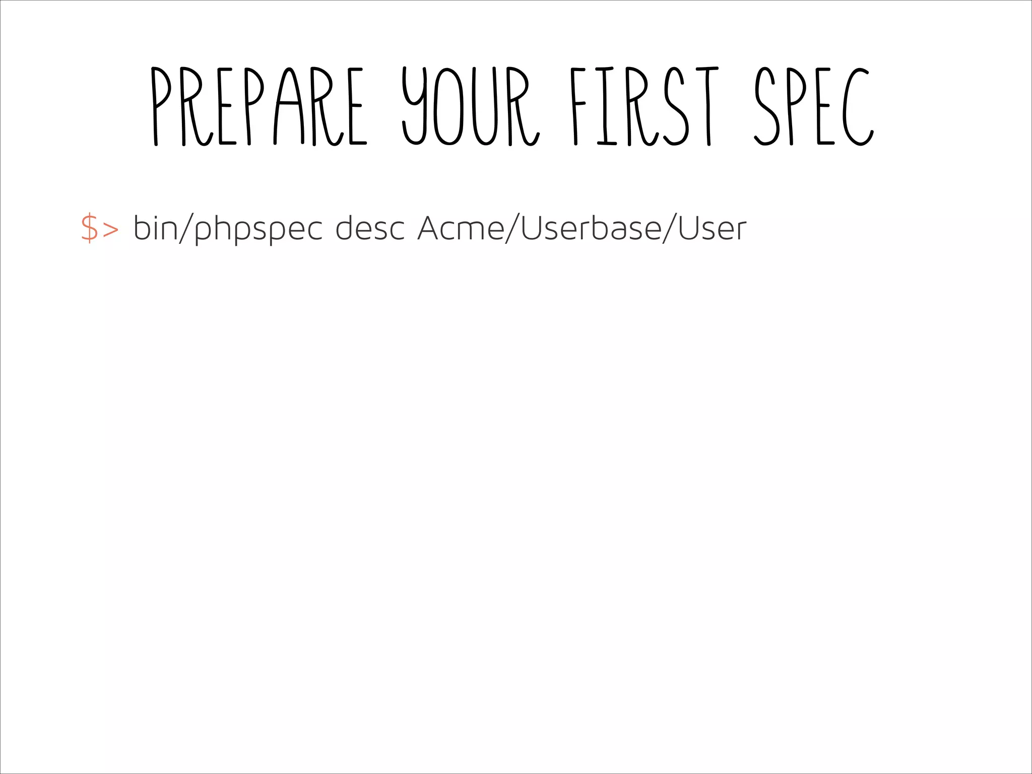 Prepare your first spec
$> bin/phpspec desc Acme/Userbase/User

 