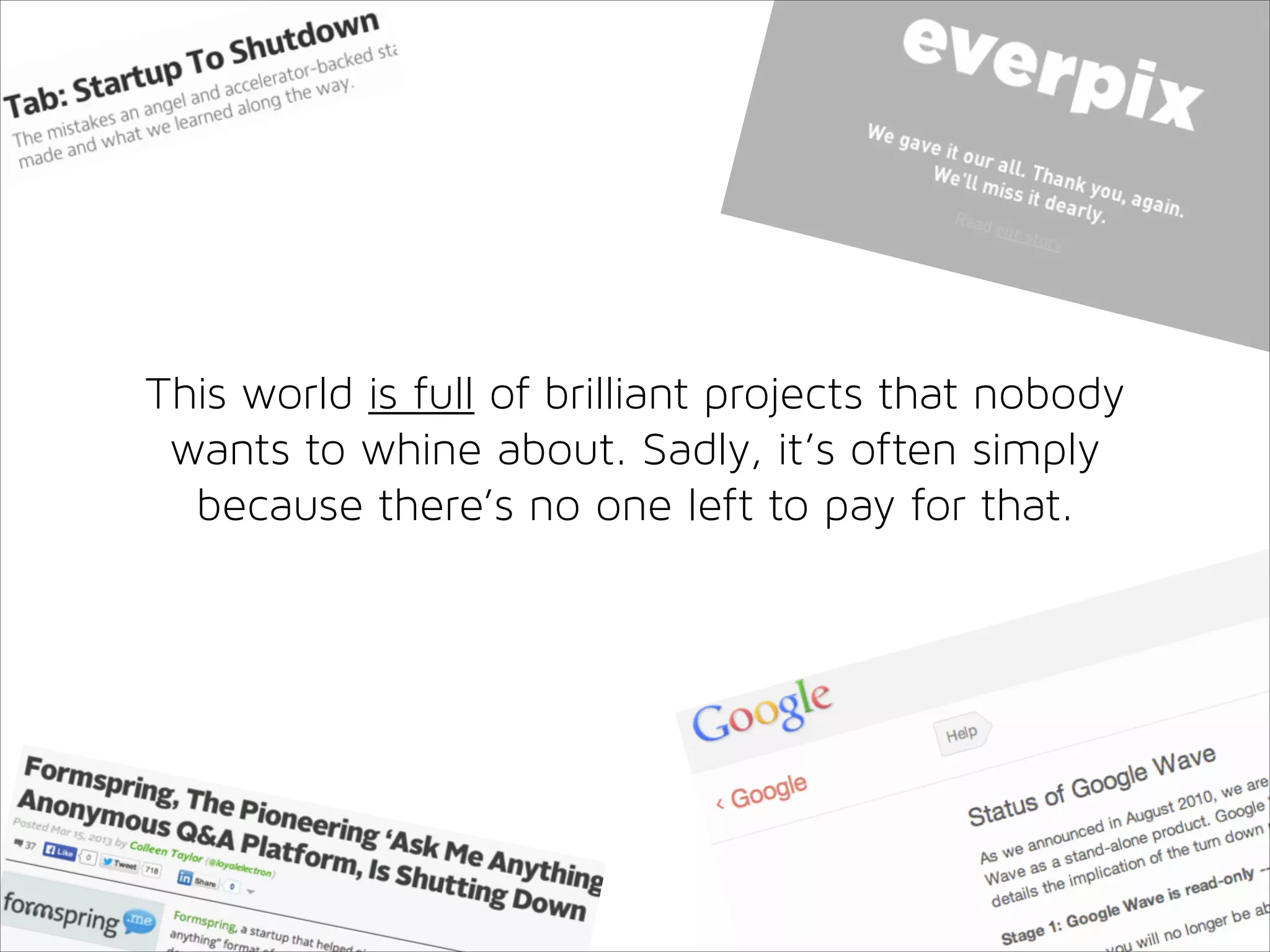 This world is full of brilliant projects that nobody
wants to whine about. Sadly, it’s often simply
because there’s no one left to pay for that.

 