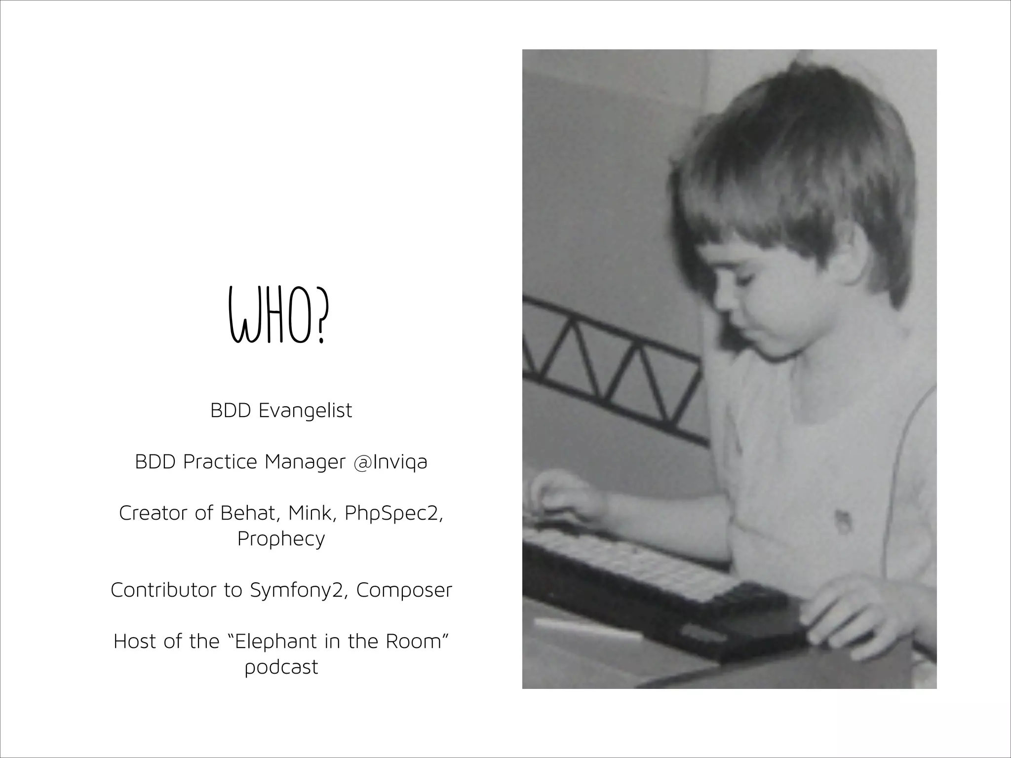 Who?
!
BDD Evangelist

!
BDD Practice Manager @Inviqa

!
Creator of Behat, Mink, PhpSpec2,
Prophecy

!
Contributor to Symfony2, Composer

!
Host of the “Elephant in the Room”
podcast

 