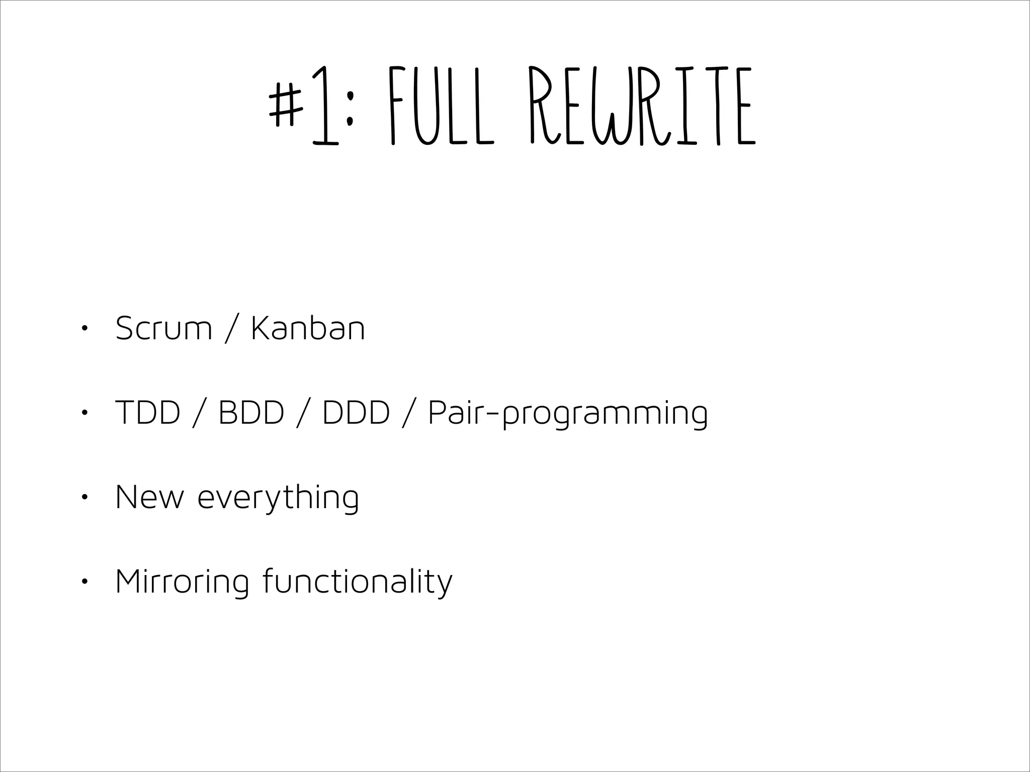 #1: Full Rewrite
•

Scrum / Kanban

•

TDD / BDD / DDD / Pair-programming

•

New everything

•

Mirroring functionality

 