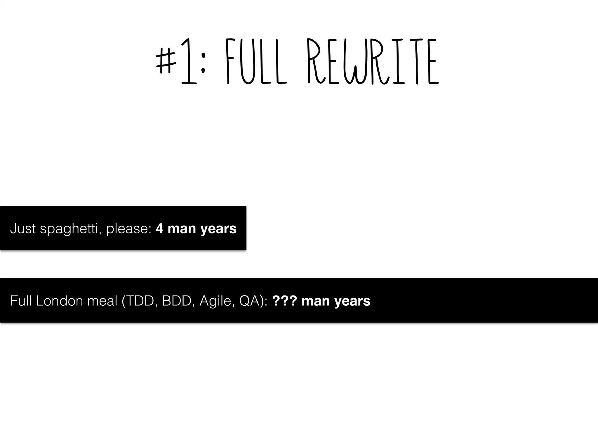 #1: Full Rewrite

Just spaghetti, please: 4 man years

Full London meal (TDD, BDD, Agile, QA): ??? man years

 
