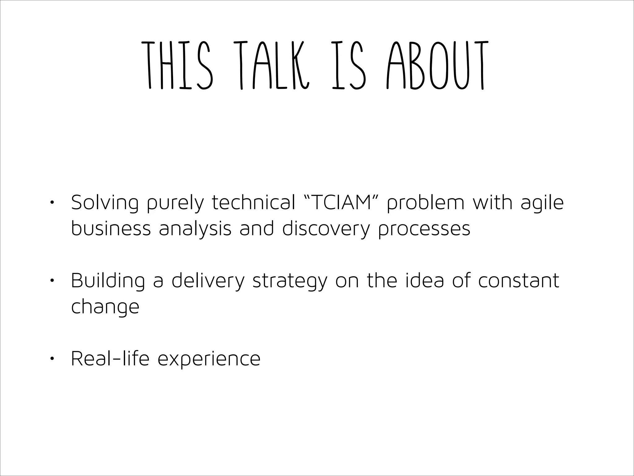 This talk is about
•

Solving purely technical “TCIAM” problem with agile
business analysis and discovery processes

•

Building a delivery strategy on the idea of constant
change

•

Real-life experience

 