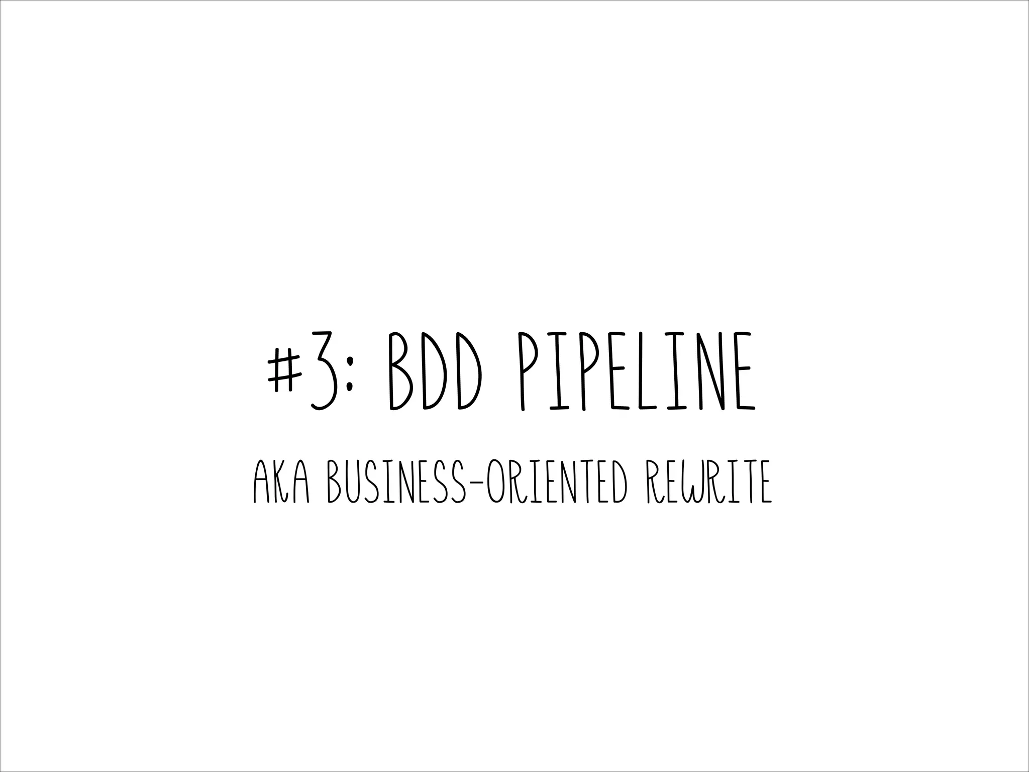 #3: BDD PIPELINE
AKA Business-Oriented rewrite

 