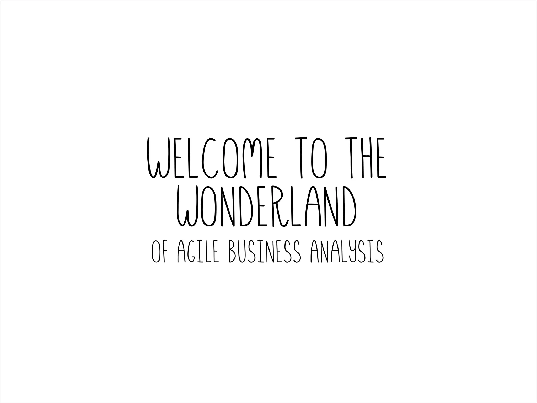 Welcome to the
wonderland
of Agile Business Analysis

 