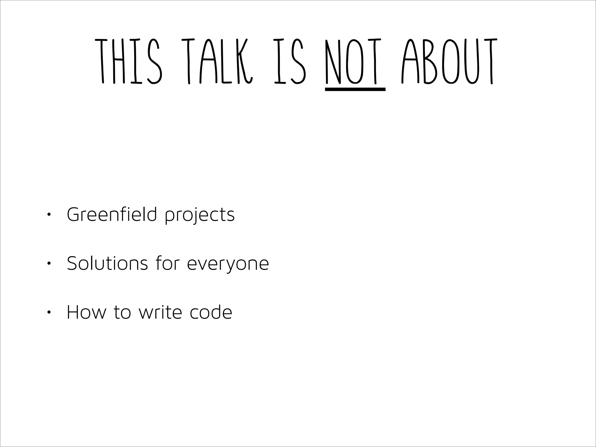 This talk is not about
•

Greenfield projects

•

Solutions for everyone

•

How to write code

 