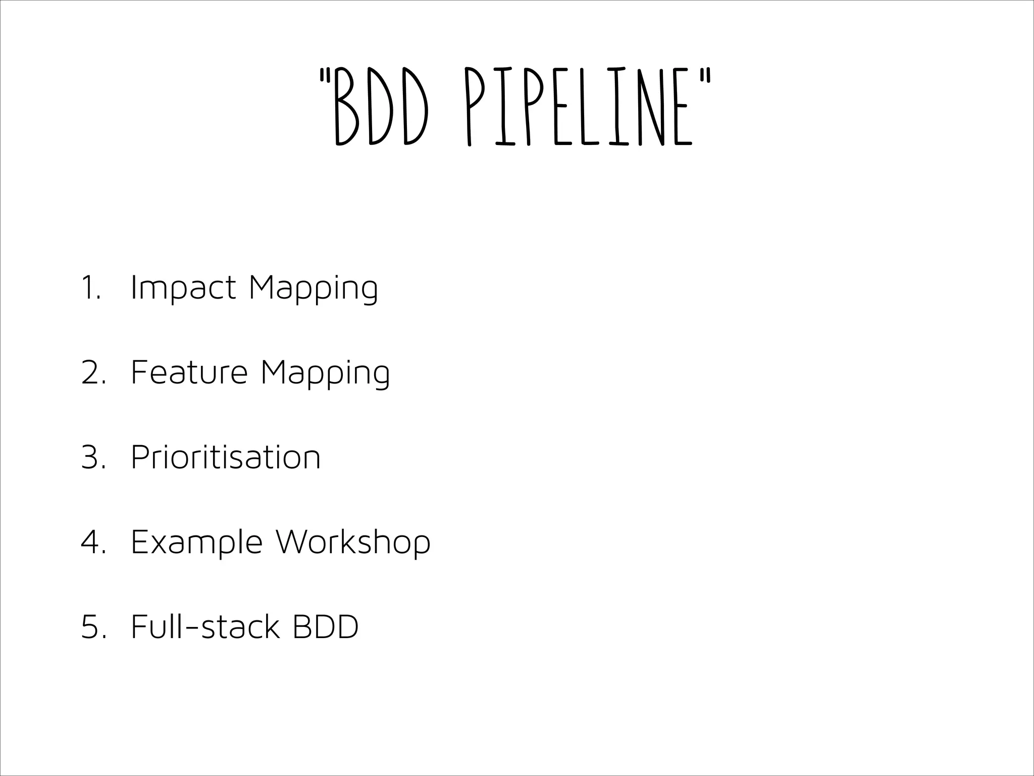 “BDD Pipeline”
1. Impact Mapping
2. Feature Mapping
3. Prioritisation
4. Example Workshop
5. Full-stack BDD

 
