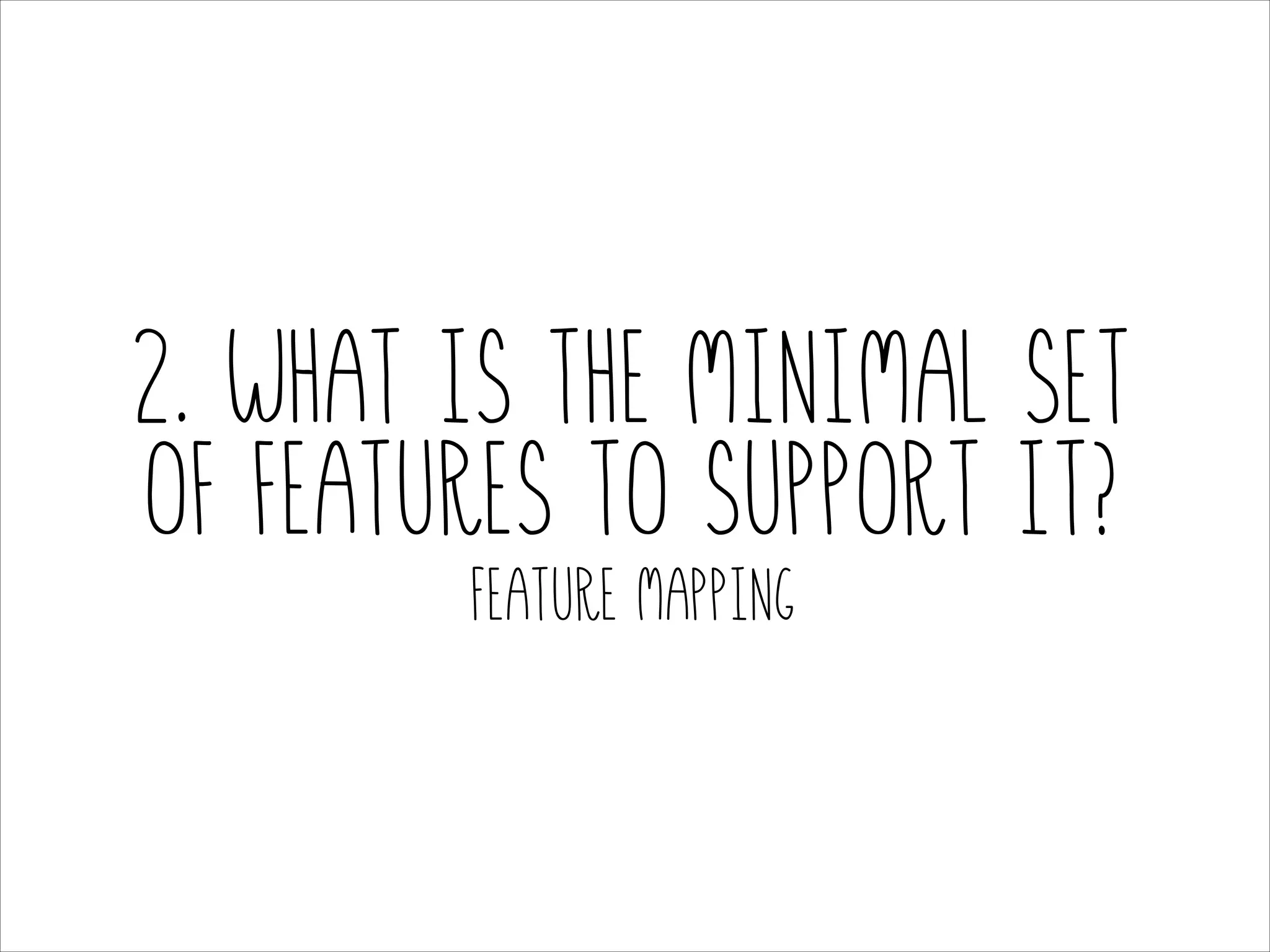 2. What is the minimal set
of features to support it?
Feature Mapping

 