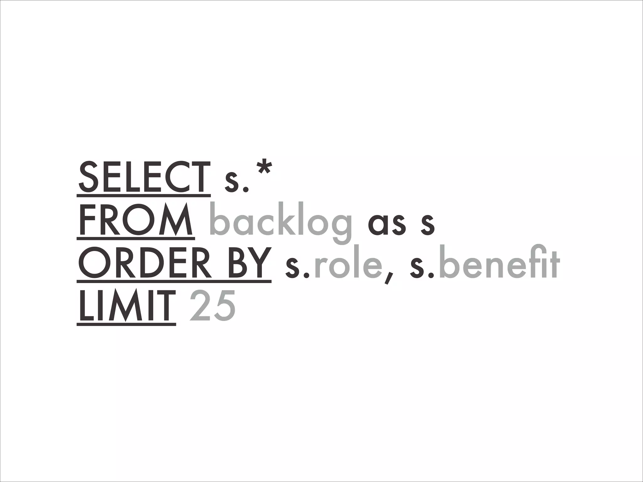 SELECT s.*
FROM backlog as s
ORDER BY s.role, s.beneﬁt
LIMIT 25

 