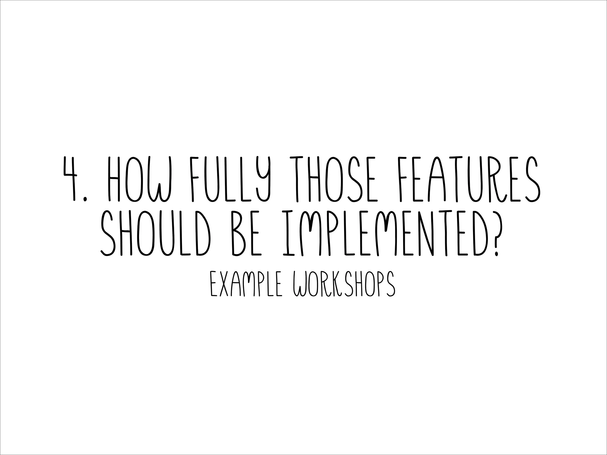 4. How fully those features
should be implemented?
Example workshops

 