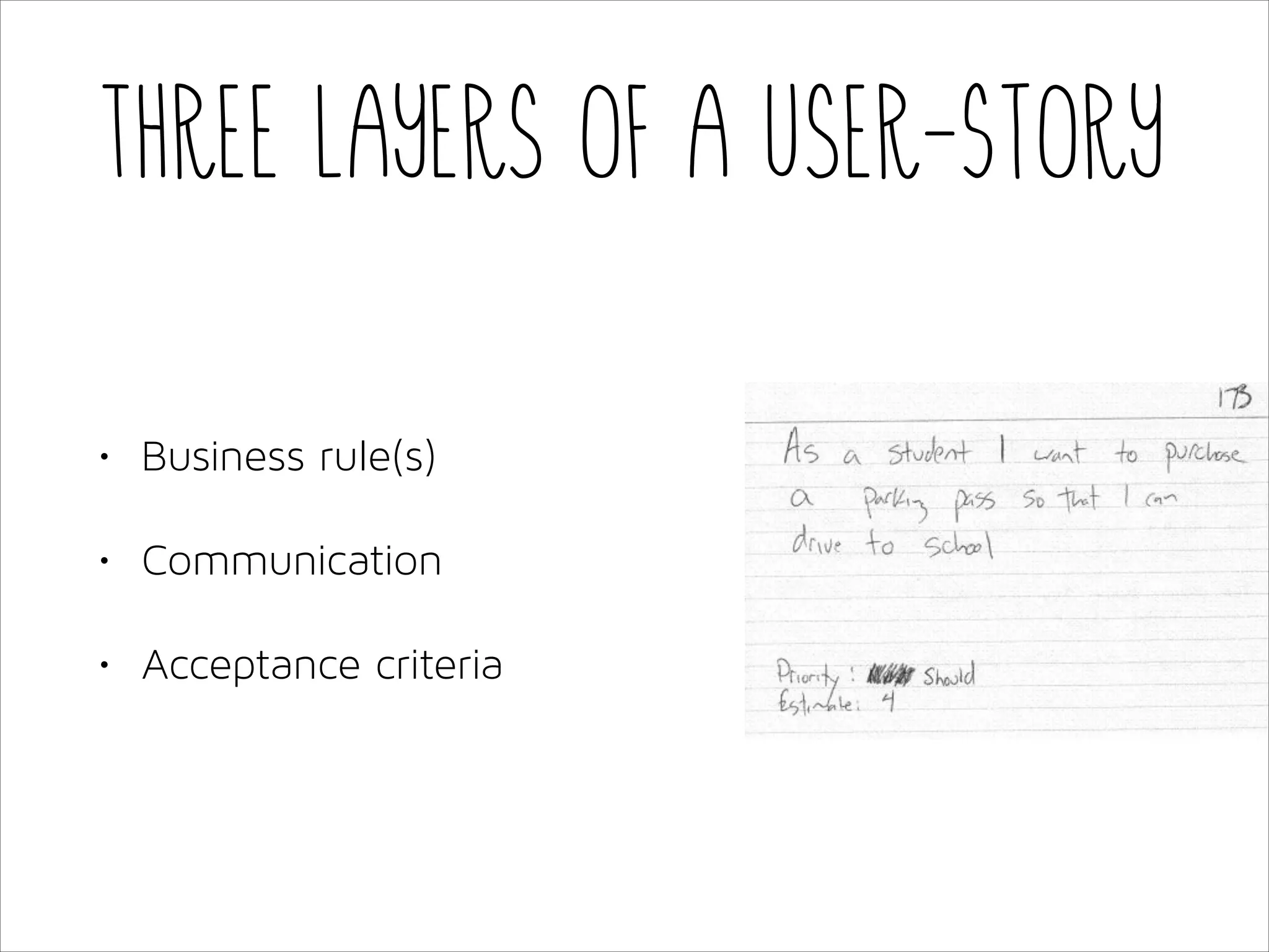 Three layers of a User-Story
•

Business rule(s)

•

Communication

•

Acceptance criteria

 