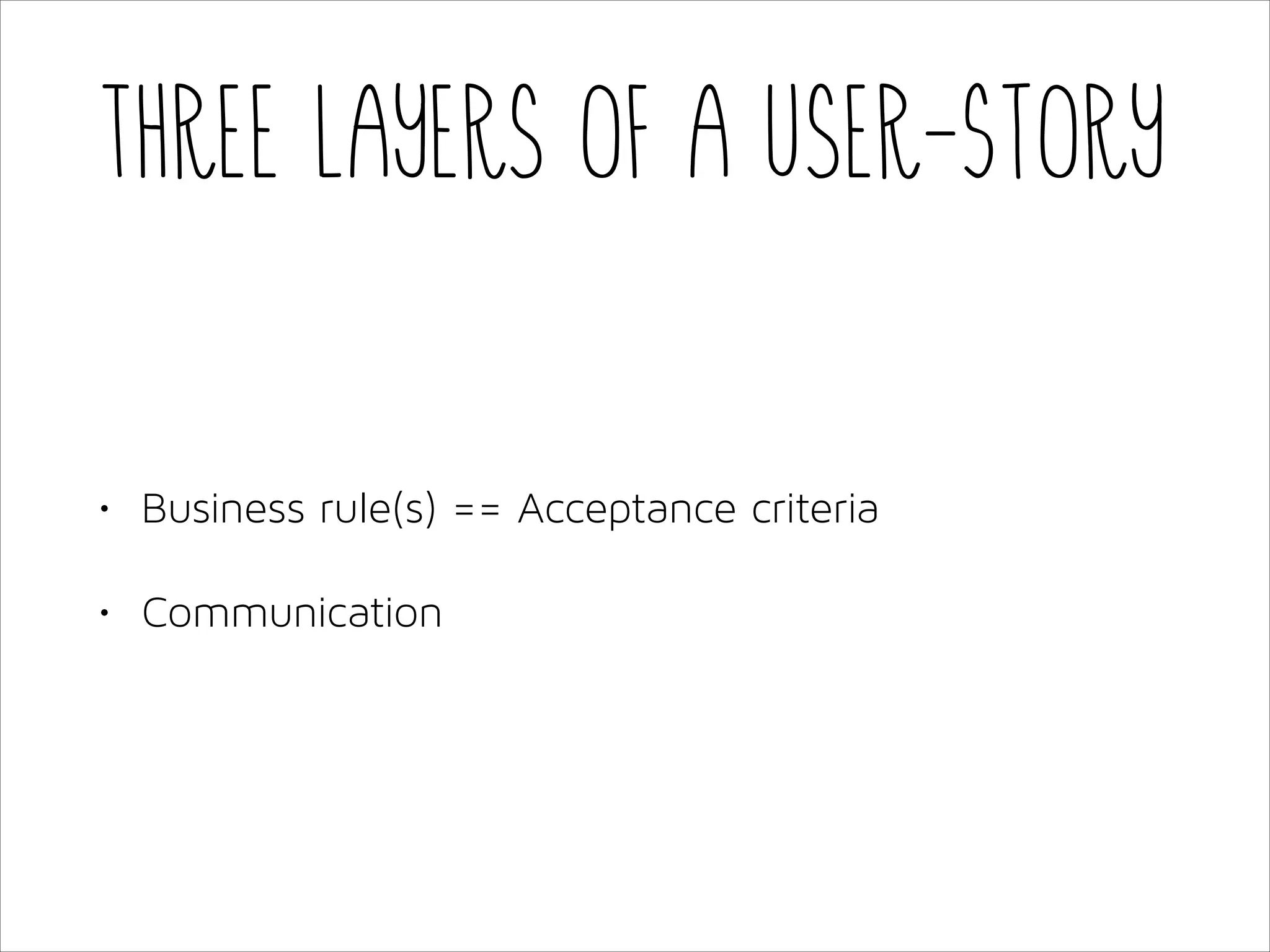 Three layers of a User-Story

•

Business rule(s) == Acceptance criteria

•

Communication

 
