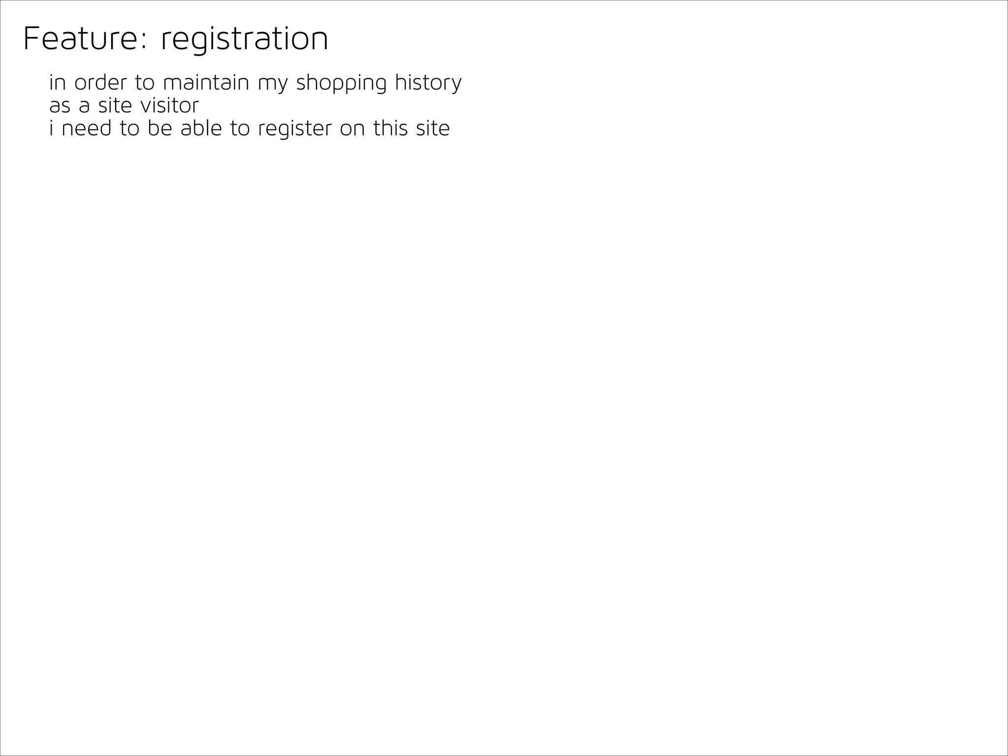 Feature: registration
in order to maintain my shopping history
as a site visitor
i need to be able to register on this site

 