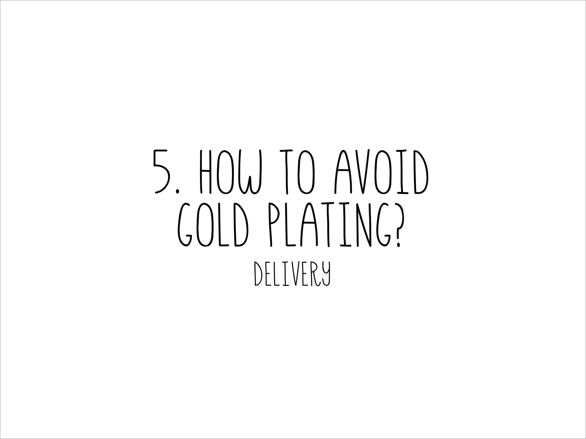 5. How to avoid
gold plating?
Delivery

 