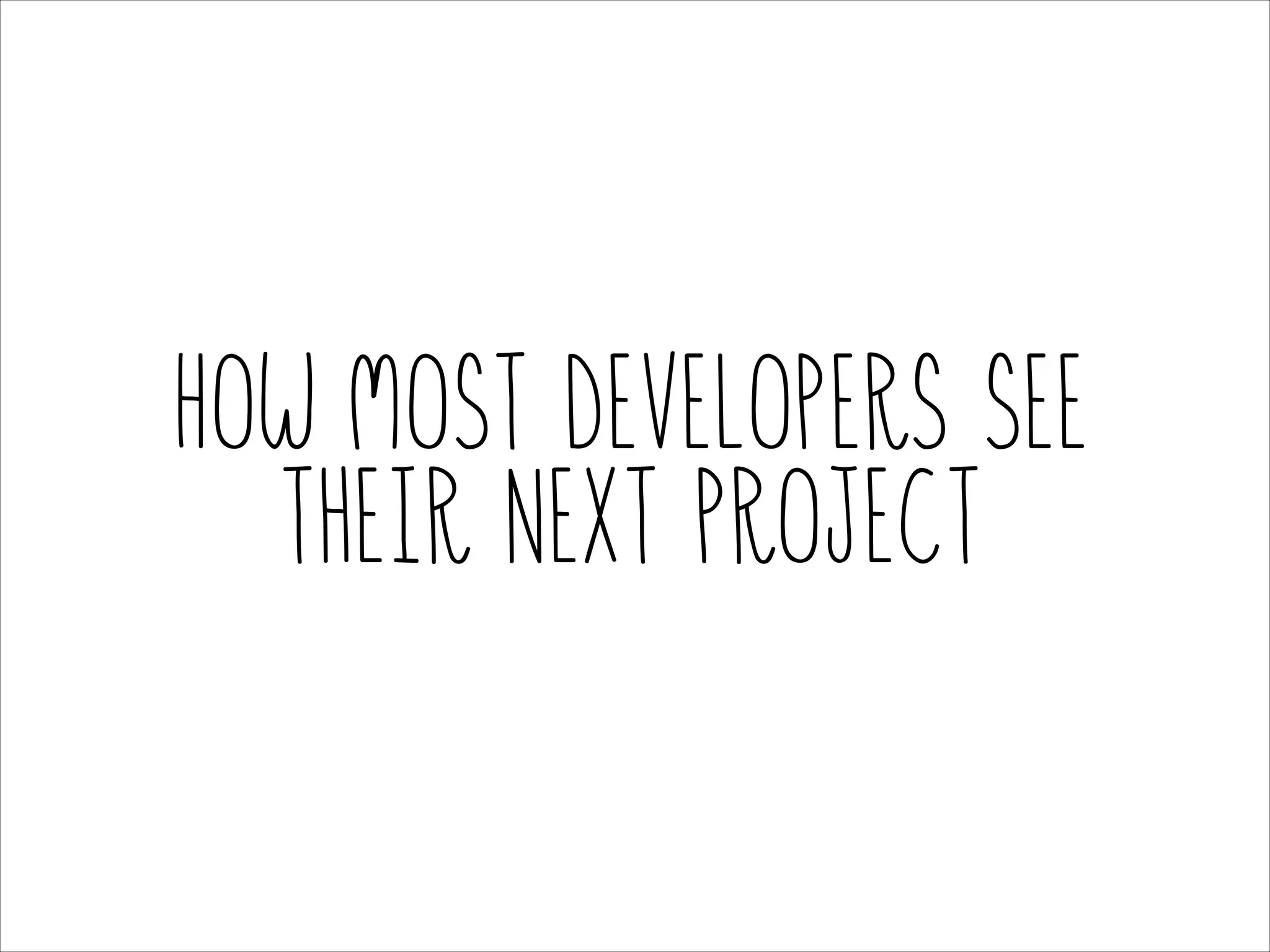 How most developers see
their next project

 
