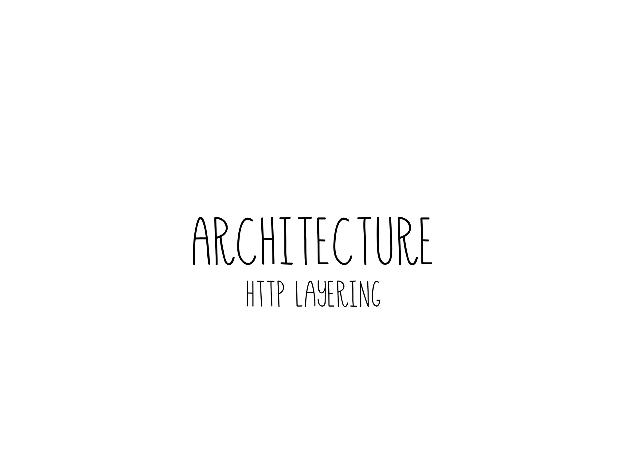 Architecture
HTTP layering

 